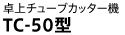 卓上チューブカッター機
TC-50型