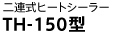 二連型ヒートシーラー
TH-150型