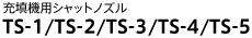 充填用シャットノズル
TS-1/TS-2/TS-3/TS-4/TS-5