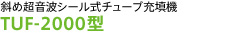 斜め超音波シール式チューブ充填機
TUF-2000型